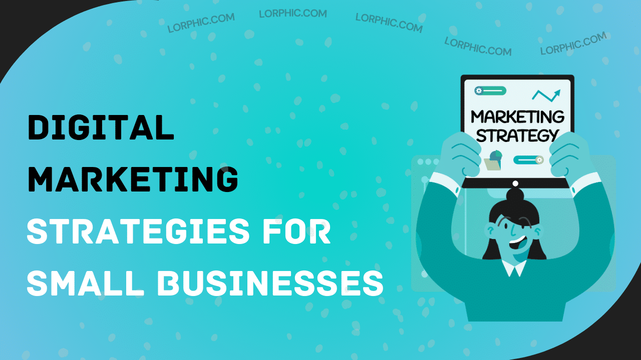 Simple and effective digital marketing strategies for small business to grow their online presence from Lorphic.