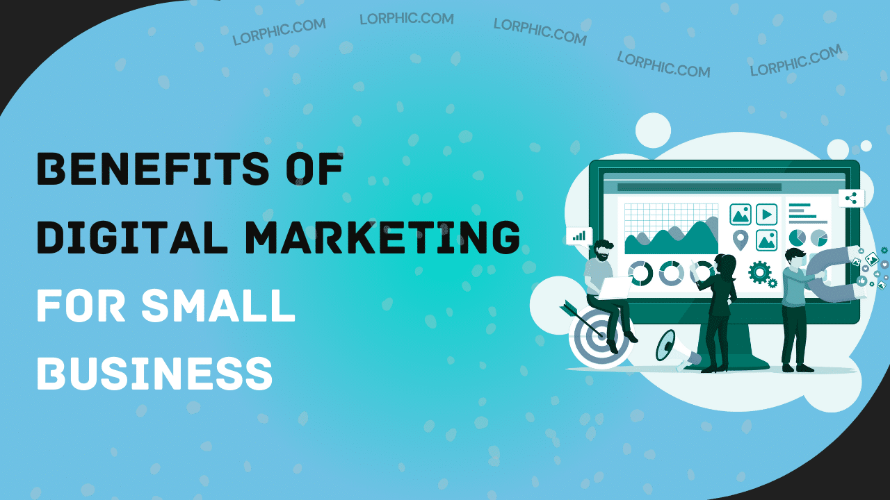 Lorphic highlights the key benefits of digital marketing for small businesses in driving growth and visibility.