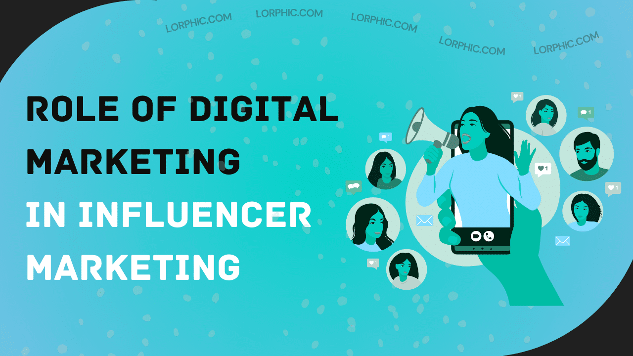 Lorphic explains how the role of digital marketing in influencer marketing is essential for maximizing the impact and reach of campaigns.