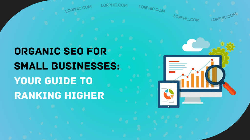Organic SEO for Small Businesses: Your Guide to Ranking Higher
